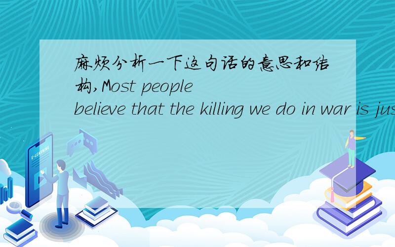 麻烦分析一下这句话的意思和结构,Most people believe that the killing we do in war is justified as the only way to disable an enemy whose cause we believe to be unjust这里的whose cause we believe to be 为什么会用whose?