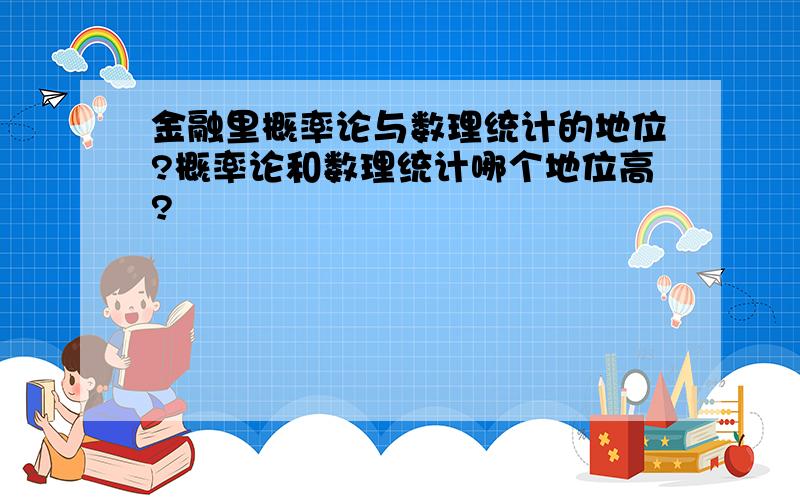 金融里概率论与数理统计的地位?概率论和数理统计哪个地位高?