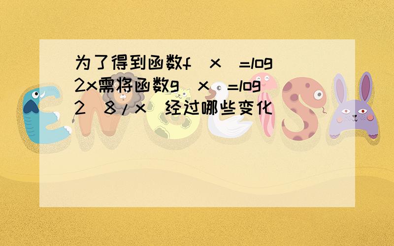 为了得到函数f（x）=log2x需将函数g（x）=log2（8/x）经过哪些变化