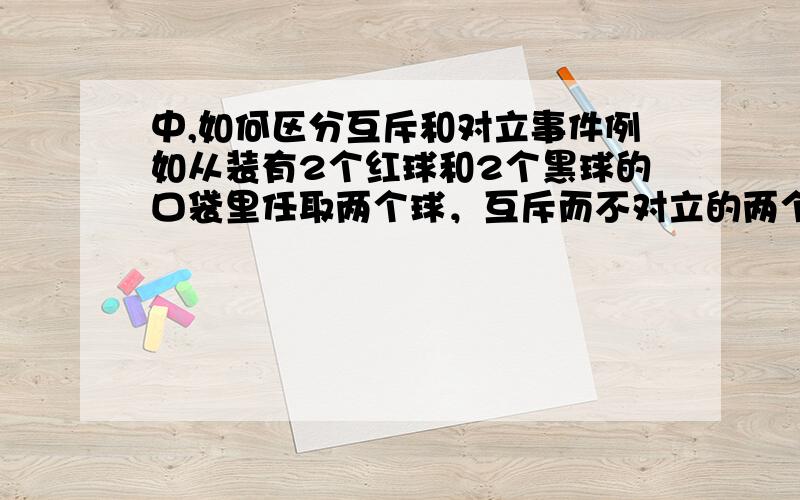 中,如何区分互斥和对立事件例如从装有2个红球和2个黑球的口袋里任取两个球，互斥而不对立的两个事件是？A” 至少有一个黑球“与“都是黑球”B“至少有一个黑球”与“至少有一个是红