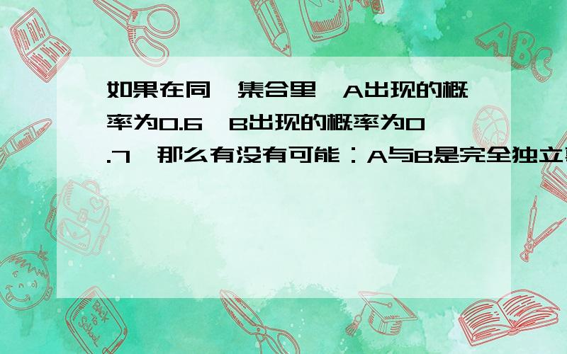 如果在同一集合里,A出现的概率为0.6,B出现的概率为0.7,那么有没有可能：A与B是完全独立事件（没有交集