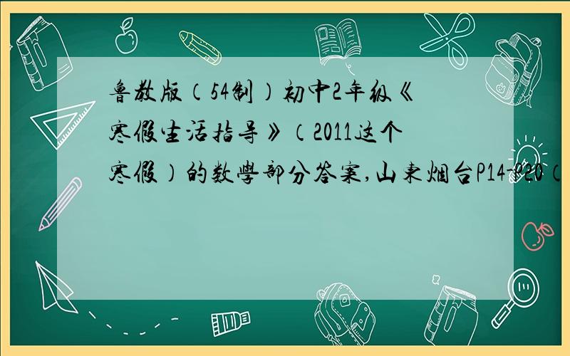 鲁教版（54制）初中2年级《寒假生活指导》（2011这个寒假）的数学部分答案,山东烟台P14-P20（就是全部了）好了的加分,想骂的可以滚