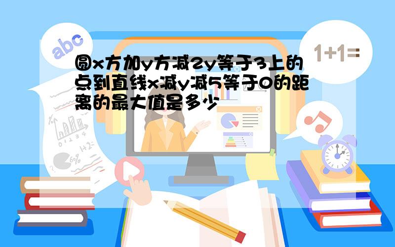 圆x方加y方减2y等于3上的点到直线x减y减5等于0的距离的最大值是多少