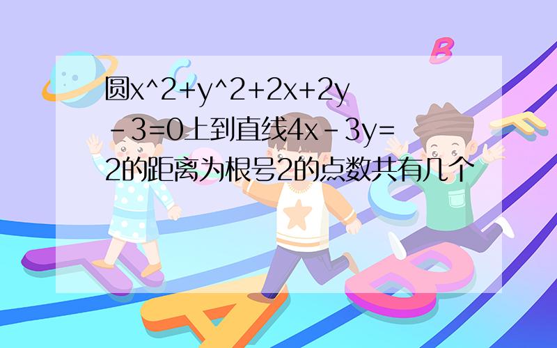 圆x^2+y^2+2x+2y-3=0上到直线4x-3y=2的距离为根号2的点数共有几个