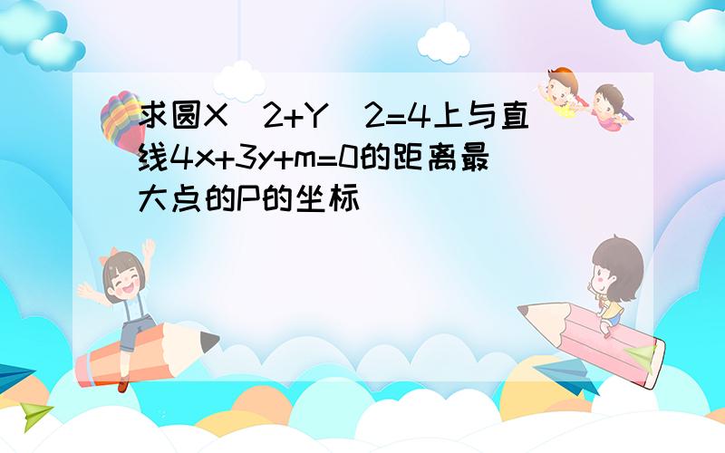 求圆X^2+Y^2=4上与直线4x+3y+m=0的距离最大点的P的坐标