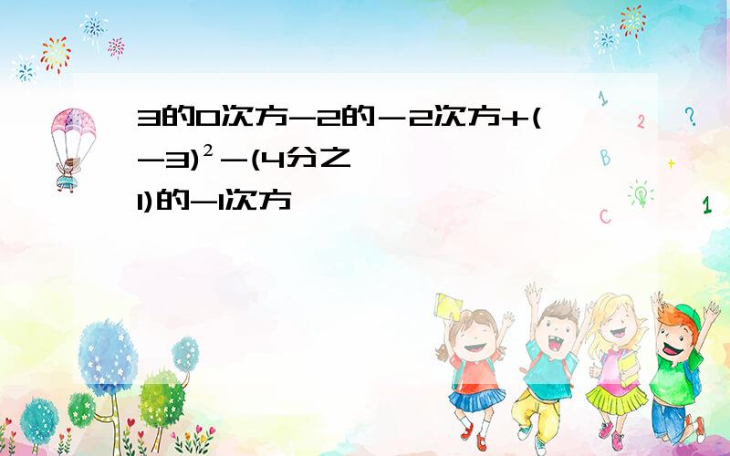 3的0次方-2的－2次方+(-3)²-(4分之1)的-1次方