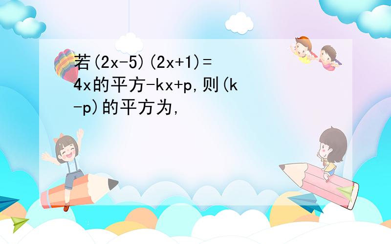 若(2x-5)(2x+1)=4x的平方-kx+p,则(k-p)的平方为,