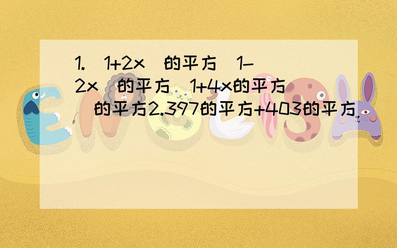 1.(1+2x)的平方(1-2x)的平方(1+4x的平方)的平方2.397的平方+403的平方