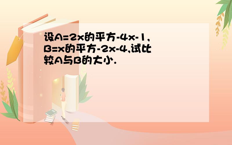 设A=2x的平方-4x-1,B=x的平方-2x-4,试比较A与B的大小.