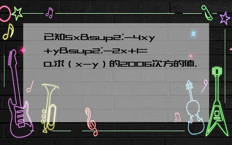已知5x²-4xy+y²-2x+1=0.求（x-y）的2006次方的值.