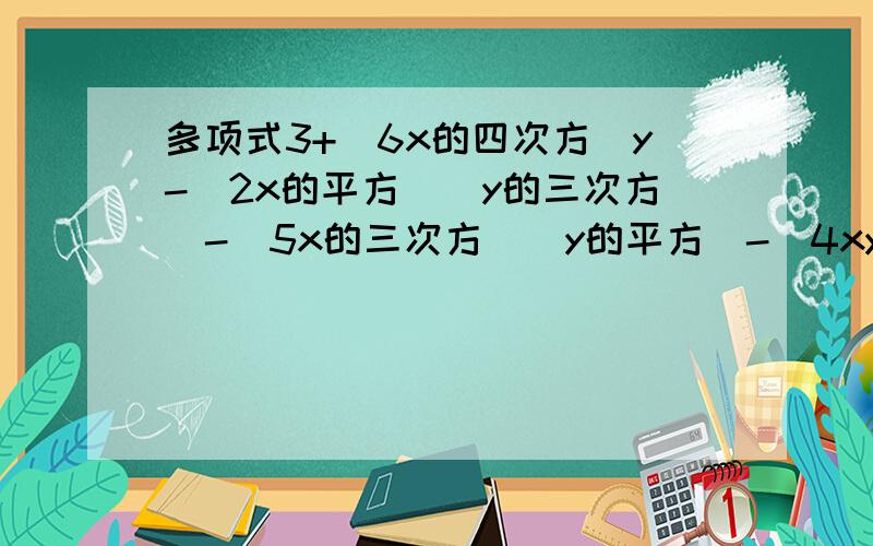 多项式3+(6x的四次方）y-（2x的平方）（y的三次方）-（5x的三次方）（y的平方）-（4xy）的四次方是一个几次多项式?这个多项式按字母y降幂排列的结果是什么?