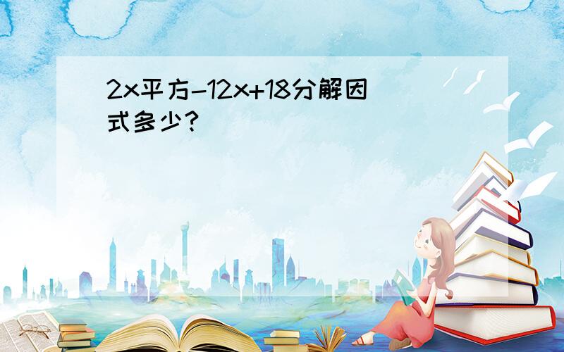 2x平方-12x+18分解因式多少?