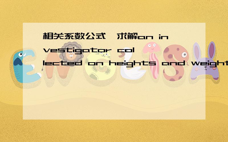 相关系数公式—求解an investigator collected on heights and weights of collage students .the correlation between height and weight for men was 0.6,for women it was about the same.if men and women are taken together,will the correlation betwee