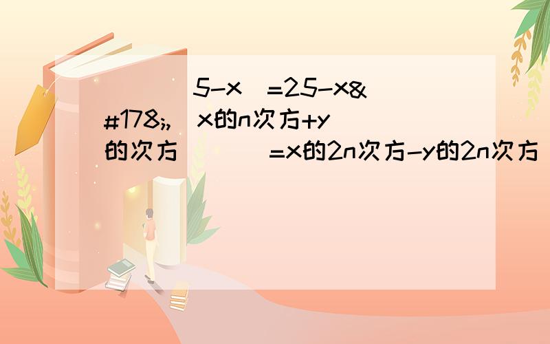 ( )(5-x)=25-x²,(x的n次方+y的次方)( )=x的2n次方-y的2n次方(m²-5n)(5n+m²)=( ),(1+2x)(1-2x),用乘法公式计算：62×58,(-3m+2n)(-3m-2n)