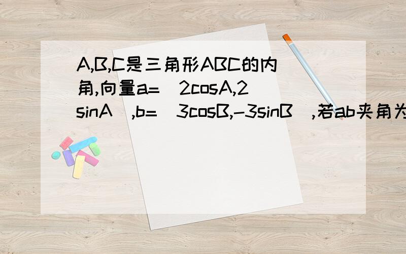 A,B,C是三角形ABC的内角,向量a=（2cosA,2sinA）,b=(3cosB,-3sinB),若ab夹角为60°,则角C等于