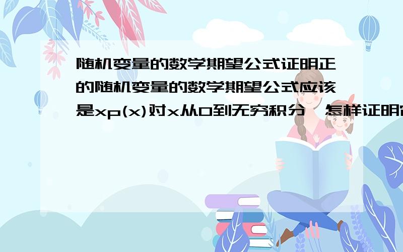 随机变量的数学期望公式证明正的随机变量的数学期望公式应该是xp(x)对x从0到无穷积分,怎样证明它还等于1-F(x)从零到无穷的积分呢?这里p(x)等于概率密度函数,F(x)为分布函数.