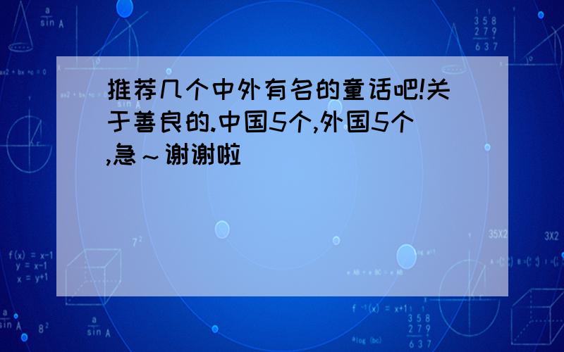 推荐几个中外有名的童话吧!关于善良的.中国5个,外国5个,急～谢谢啦