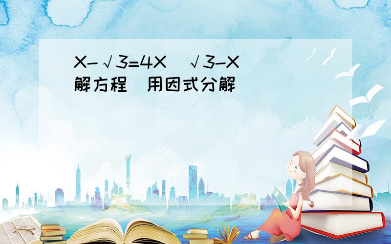 X-√3=4X(√3-X) 解方程（用因式分解）