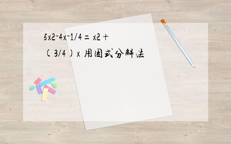 5x2-4x-1/4=x2+(3/4)x 用因式分解法