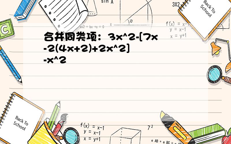 合并同类项：3x^2-[7x-2(4x+2)+2x^2]-x^2