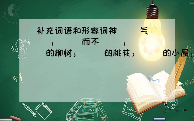 补充词语和形容词神（ ）气（ ）；（ ）而不（ ）；（ ）的柳树；（ ）的桃花；（ ）的小屋；（ ）的世界.答完即止!