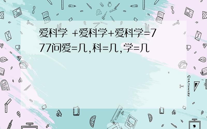 爱科学 +爱科学+爱科学=777问爱=几,科=几,学=几