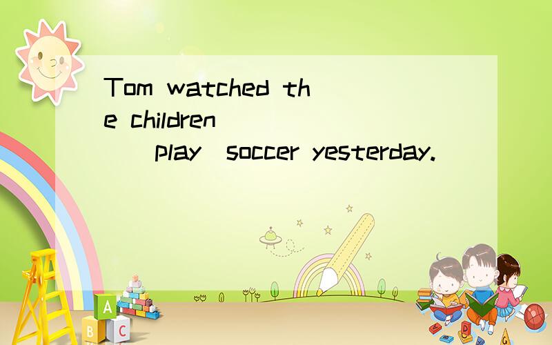 Tom watched the children_____(play)soccer yesterday.