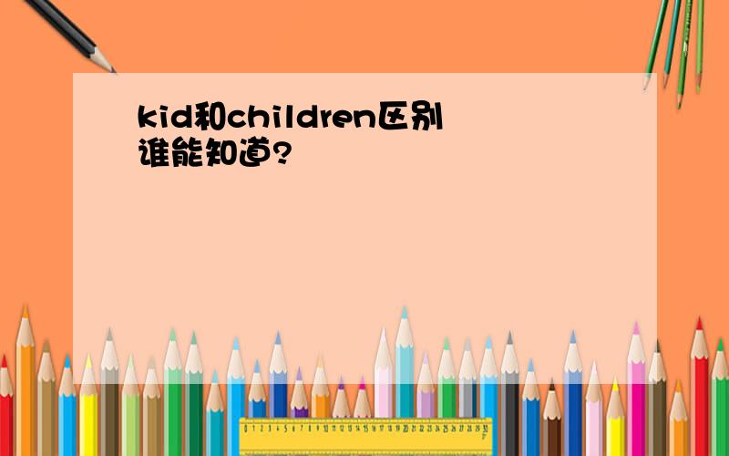 kid和children区别谁能知道?