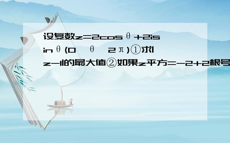 设复数z=2cosθ+2isinθ(0≤θ≤2π)①求|z-1|的最大值②如果z平方=-2+2根号3i,求θ的值