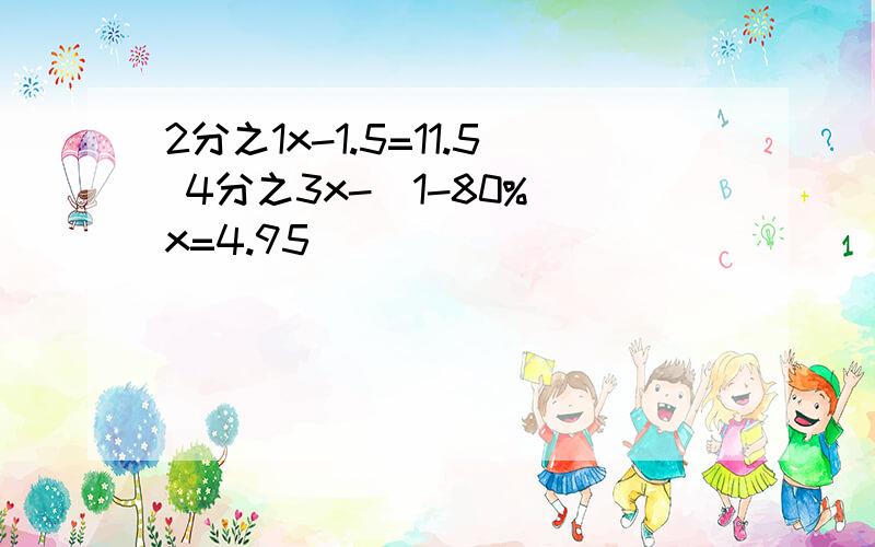 2分之1x-1.5=11.5 4分之3x-(1-80%)x=4.95