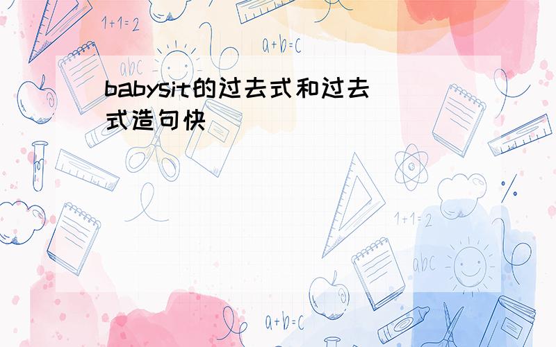 babysit的过去式和过去式造句快