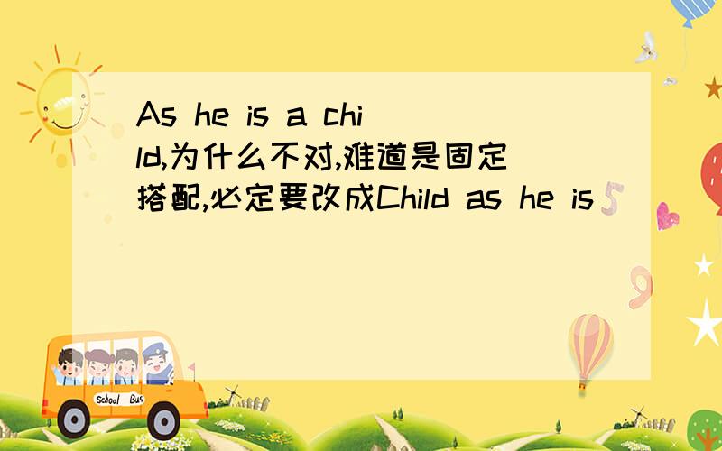 As he is a child,为什么不对,难道是固定搭配,必定要改成Child as he is