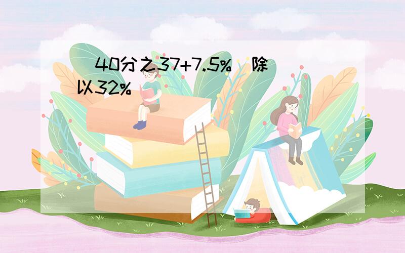 (40分之37+7.5%)除以32%