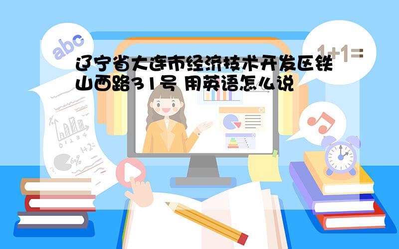 辽宁省大连市经济技术开发区铁山西路31号 用英语怎么说