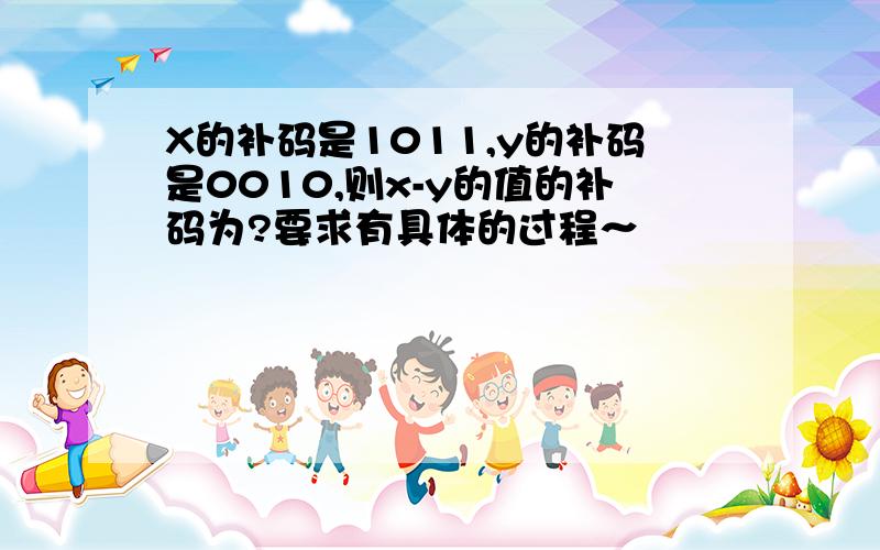 X的补码是1011,y的补码是0010,则x-y的值的补码为?要求有具体的过程～