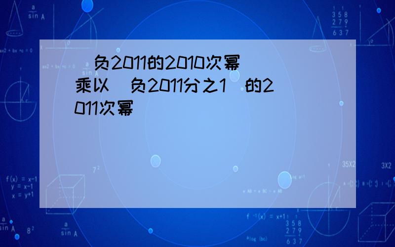 (负2011的2010次幂)乘以(负2011分之1)的2011次幂