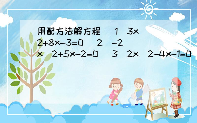 用配方法解方程 （1）3x^2+8x-3=0 （2）-2x^2+5x-2=0 （3）2x^2-4x-1=0 (4)1/4x^2-6x+3=0