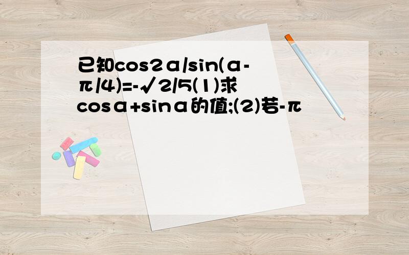 已知cos2α/sin(α-π/4)=-√2/5(1)求cosα+sinα的值;(2)若-π