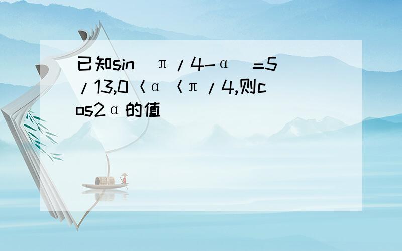 已知sin(π/4-α）=5/13,0＜α＜π/4,则cos2α的值