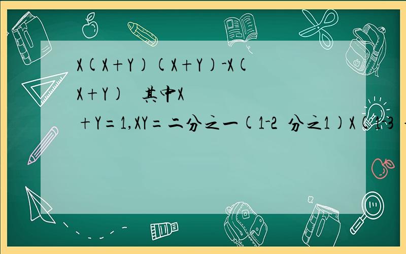 X(X+Y)(X+Y)-X(X+Y)² 其中X+Y=1,XY=二分之一(1-2²分之1)X(1-3²分之1)x.X（1-9²分之1）X（1-10²分之1）