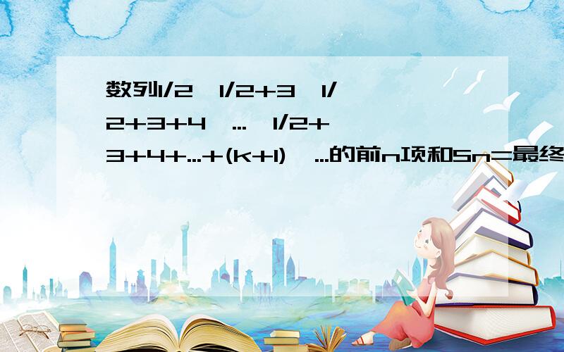 数列1/2,1/2+3,1/2+3+4,...,1/2+3+4+...+(k+1),...的前n项和Sn=最终答案等于11/9-2/3(1/n+1 + 1/n+2 + 1/n+3）