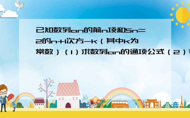 已知数列an的前n项和Sn=2的n+1次方-k（其中k为常数）（1）求数列an的通项公式（2）若a1=2,求数列nan（后一个n是下标）的前n项和Tn