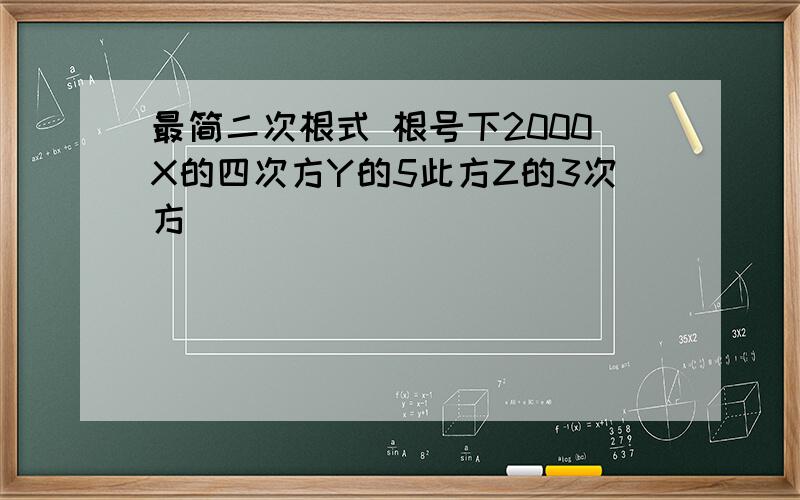 最简二次根式 根号下2000X的四次方Y的5此方Z的3次方