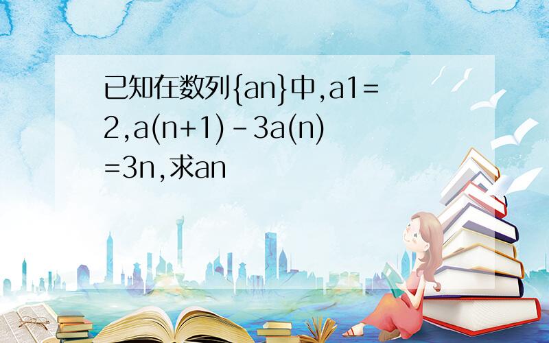 已知在数列{an}中,a1=2,a(n+1)-3a(n)=3n,求an