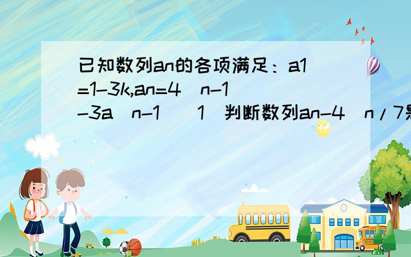 已知数列an的各项满足：a1=1-3k,an=4^n-1-3a(n-1)(1)判断数列an-4^n/7是否成等比数列；（2）若数列an为递增数列,求k的取值范围；