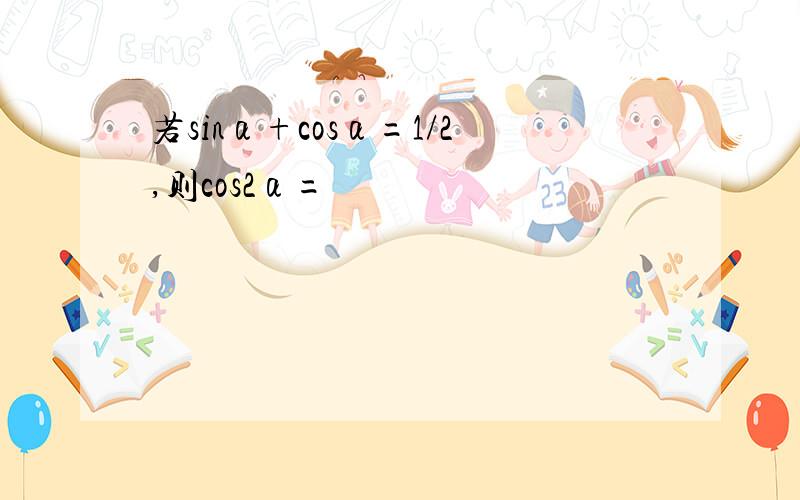 若sinα+cosα=1/2,则cos2α=