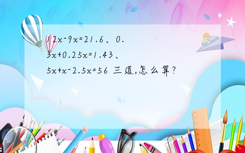 12x-9x=21.6、0.3x+0.25x=1.43、5x+x-2.5x=56 三道,怎么算?