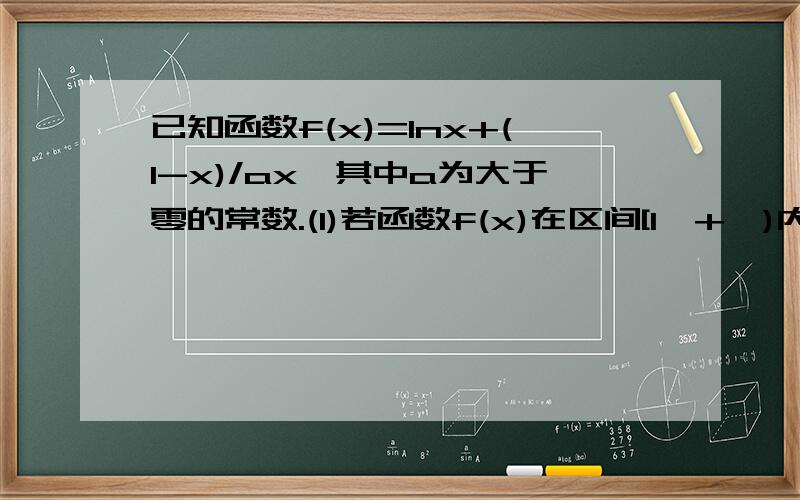 已知函数f(x)=lnx+(1-x)/ax,其中a为大于零的常数.(1)若函数f(x)在区间[1,+∞)内单调递增,求a的取值范围