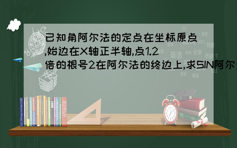 已知角阿尔法的定点在坐标原点,始边在X轴正半轴,点1.2倍的根号2在阿尔法的终边上,求SIN阿尔法的值江湖救急