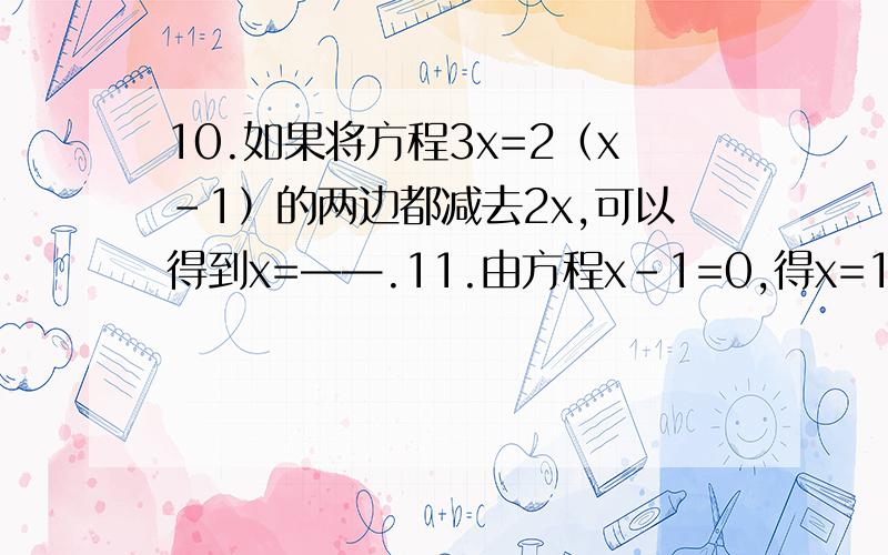 10.如果将方程3x=2（x-1）的两边都减去2x,可以得到x=——.11.由方程x-1=0,得x=1,是利用等式的性质——12.由方程-1/2x=1得x=-2,是利用等式的性质——.13.在括号内填入变形的依据：解方程：-2x+1-x=8+4x.